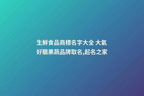 生鮮食品商標名字大全 大氣好聽果蔬品牌取名,起名之家-第1張-商標起名-玄機派